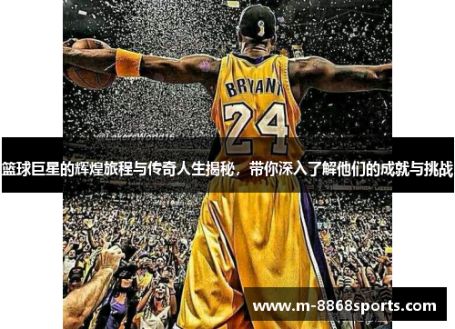 篮球巨星的辉煌旅程与传奇人生揭秘，带你深入了解他们的成就与挑战