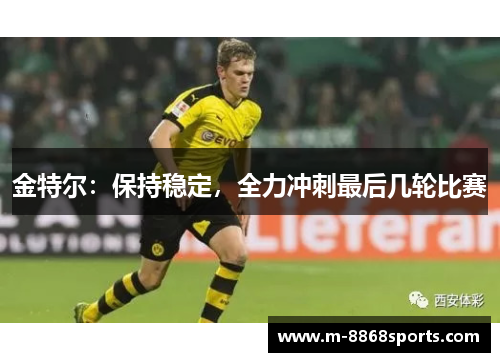 金特尔：保持稳定，全力冲刺最后几轮比赛
