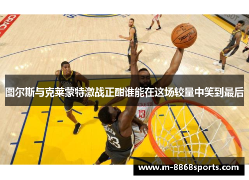 图尔斯与克莱蒙特激战正酣谁能在这场较量中笑到最后