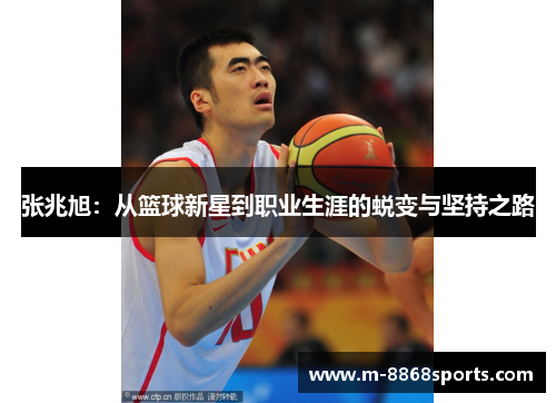 张兆旭：从篮球新星到职业生涯的蜕变与坚持之路