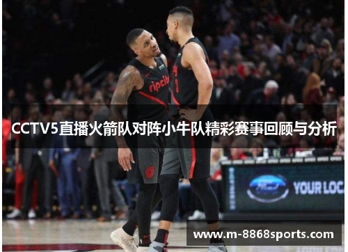 CCTV5直播火箭队对阵小牛队精彩赛事回顾与分析